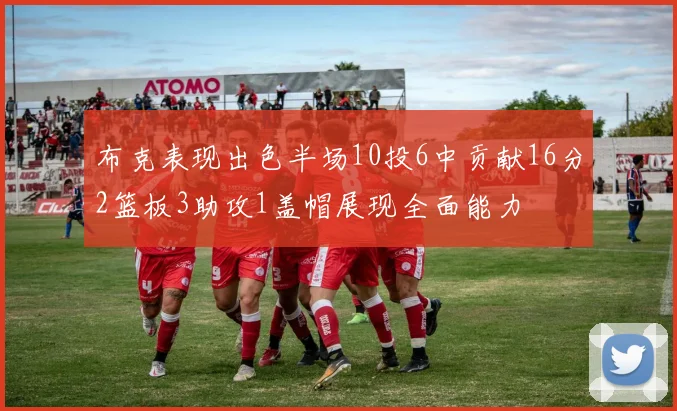 布克表现出色半场10投6中贡献16分2篮板3助攻1盖帽展现全面能力