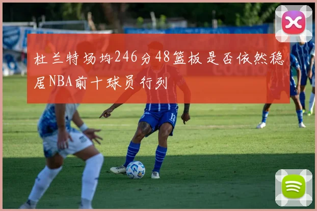 杜兰特场均246分48篮板是否依然稳居NBA前十球员行列