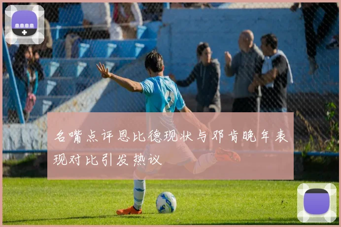 名嘴点评恩比德现状与邓肯晚年表现对比引发热议