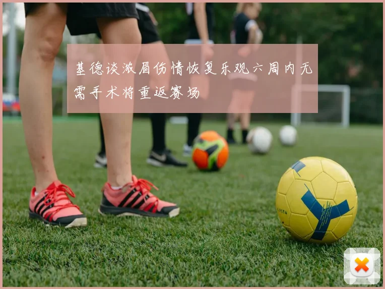 基德谈浓眉伤情恢复乐观六周内无需手术将重返赛场