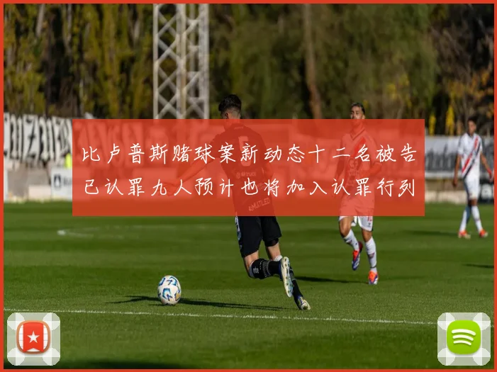 比卢普斯赌球案新动态十二名被告已认罪九人预计也将加入认罪行列