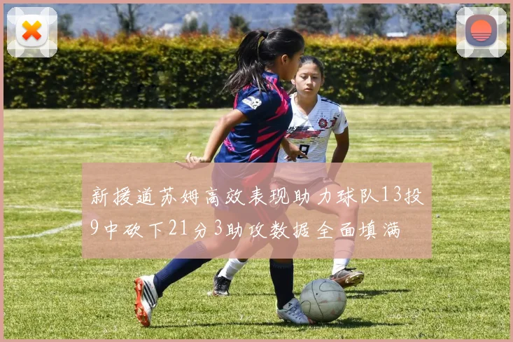 新援道苏姆高效表现助力球队13投9中砍下21分3助攻数据全面填满