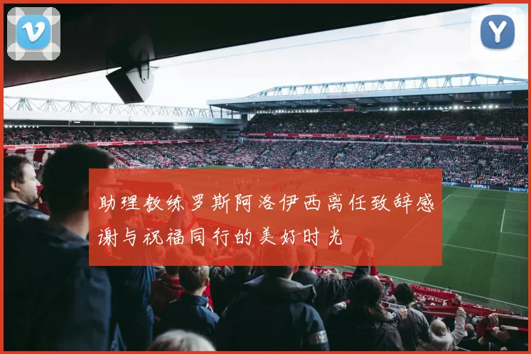 助理教练罗斯阿洛伊西离任致辞感谢与祝福同行的美好时光