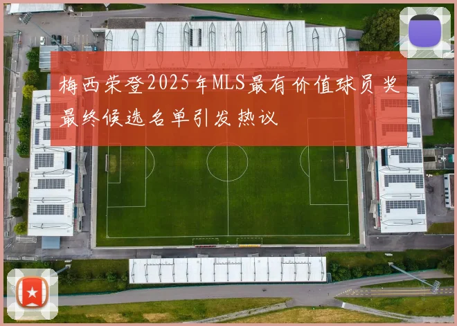 梅西荣登2025年MLS最有价值球员奖最终候选名单引发热议