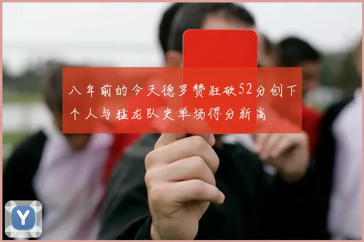 八年前的今天德罗赞狂砍52分创下个人与猛龙队史单场得分新高