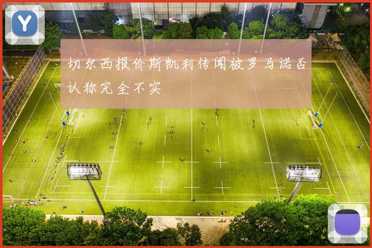 切尔西报价斯凯利传闻被罗马诺否认称完全不实
