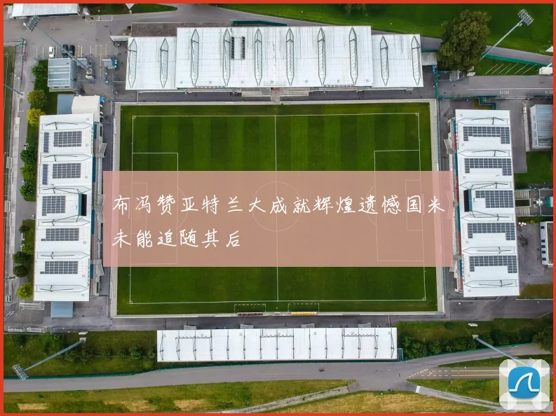 布冯赞亚特兰大成就辉煌遗憾国米未能追随其后