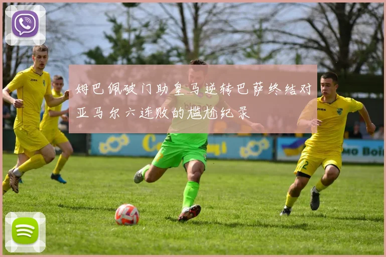 姆巴佩破门助皇马逆转巴萨终结对亚马尔六连败的尴尬纪录