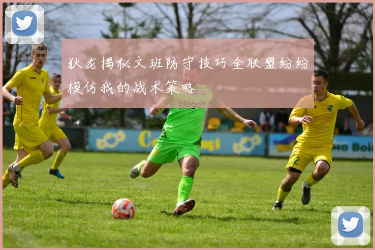 狄龙揭秘文班防守技巧全联盟纷纷模仿我的战术策略