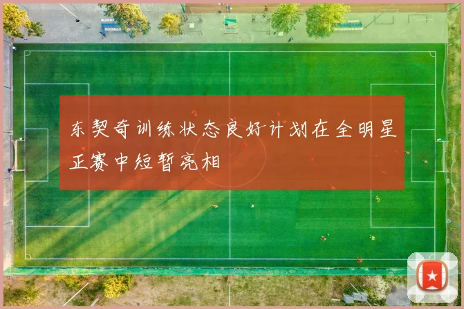 东契奇训练状态良好计划在全明星正赛中短暂亮相