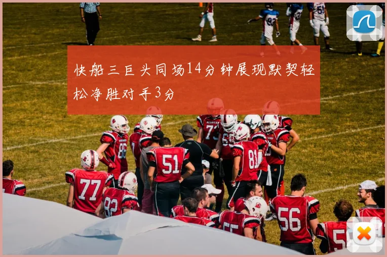 快船三巨头同场14分钟展现默契轻松净胜对手3分