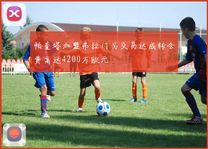帕奎塔加盟弗拉门戈交易达成转会费高达4200万欧元