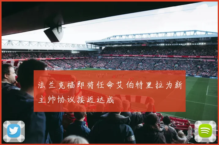 法兰克福即将任命艾伯特里拉为新主帅协议接近达成