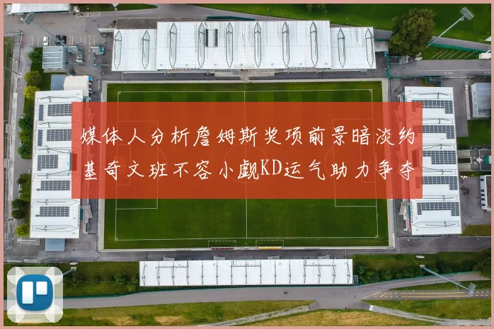 媒体人分析詹姆斯奖项前景暗淡约基奇文班不容小觑KD运气助力争夺一阵