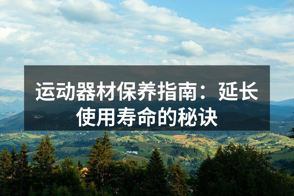 运动器材保养指南：延长使用寿命的秘诀